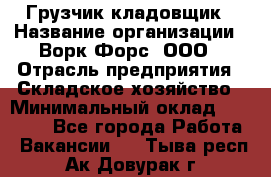 Грузчик-кладовщик › Название организации ­ Ворк Форс, ООО › Отрасль предприятия ­ Складское хозяйство › Минимальный оклад ­ 35 000 - Все города Работа » Вакансии   . Тыва респ.,Ак-Довурак г.